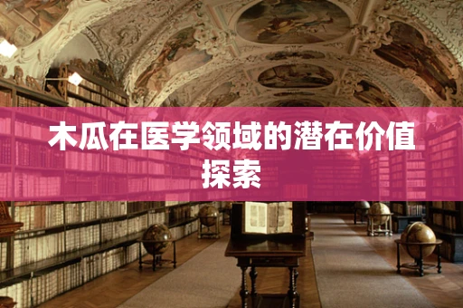 木瓜在医学领域的潜在价值探索