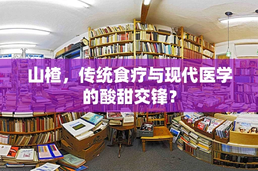 山楂，传统食疗与现代医学的酸甜交锋？