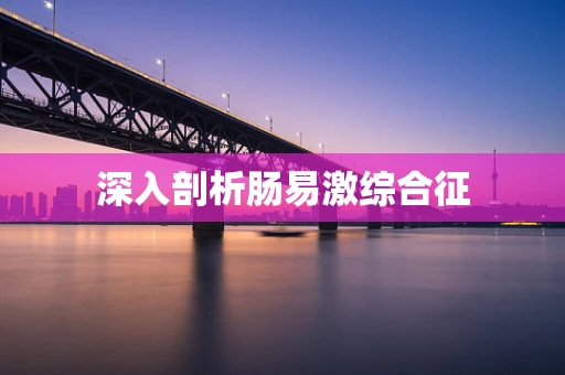 深入剖析肠易激综合征