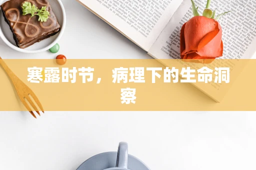 寒露时节，病理下的生命洞察
