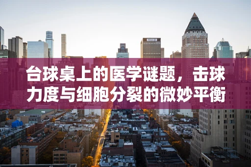 台球桌上的医学谜题，击球力度与细胞分裂的微妙平衡