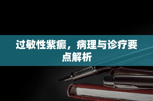 过敏性紫癜，病理与诊疗要点解析