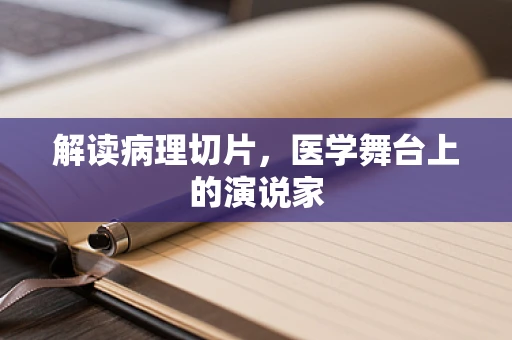 解读病理切片，医学舞台上的演说家