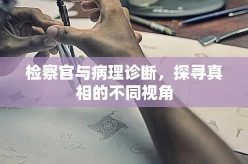 检察官与病理诊断，探寻真相的不同视角