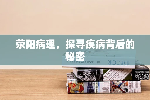 荥阳病理，探寻疾病背后的秘密