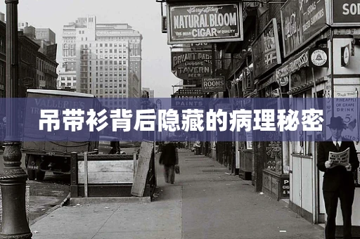 吊带衫背后隐藏的病理秘密