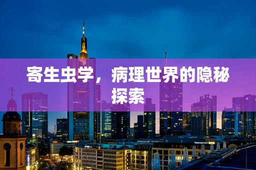 寄生虫学，病理世界的隐秘探索