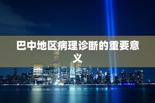 巴中地区病理诊断的重要意义
