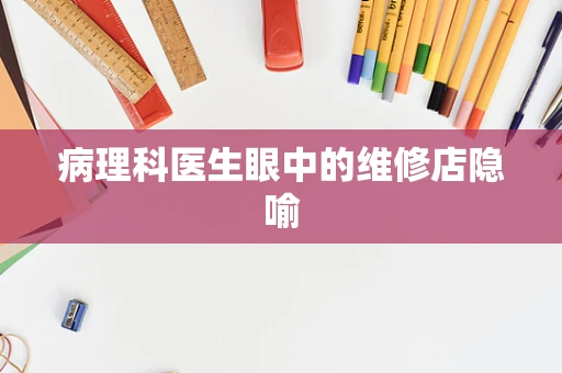 病理科医生眼中的维修店隐喻