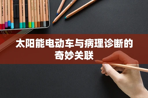 太阳能电动车与病理诊断的奇妙关联