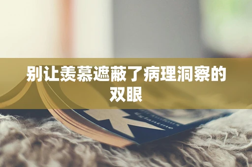 别让羡慕遮蔽了病理洞察的双眼