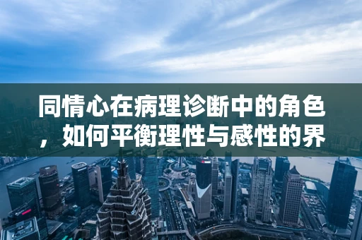 同情心在病理诊断中的角色，如何平衡理性与感性的界限？