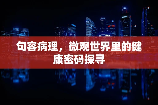 句容病理，微观世界里的健康密码探寻