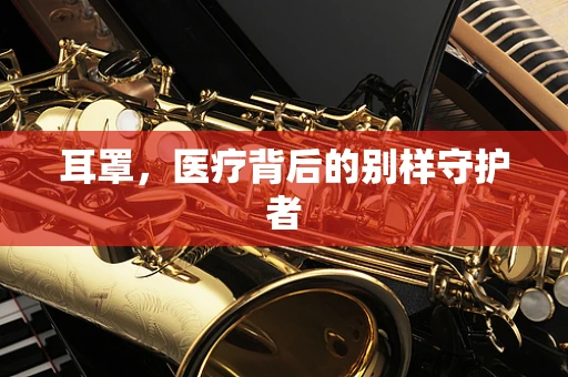 耳罩，医疗背后的别样守护者