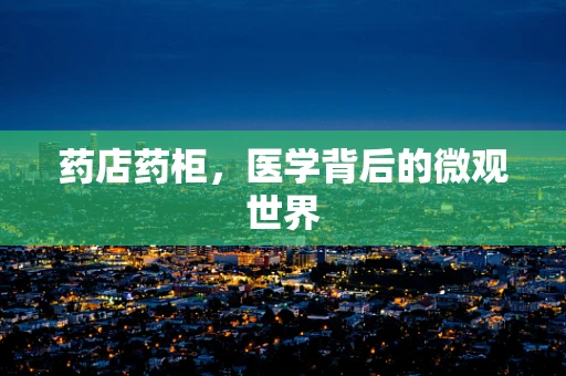 药店药柜，医学背后的微观世界