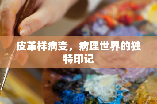 皮革样病变，病理世界的独特印记