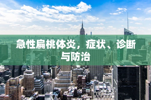 急性扁桃体炎，症状、诊断与防治