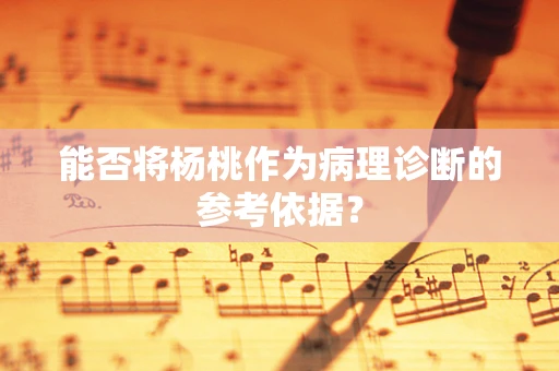 能否将杨桃作为病理诊断的参考依据？