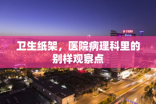 卫生纸架，医院病理科里的别样观察点