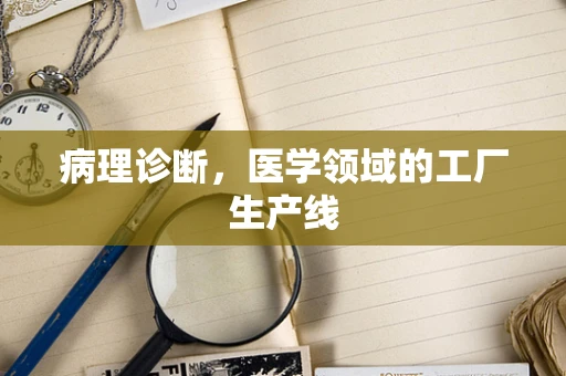 病理诊断，医学领域的工厂生产线