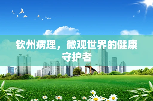 钦州病理，微观世界的健康守护者