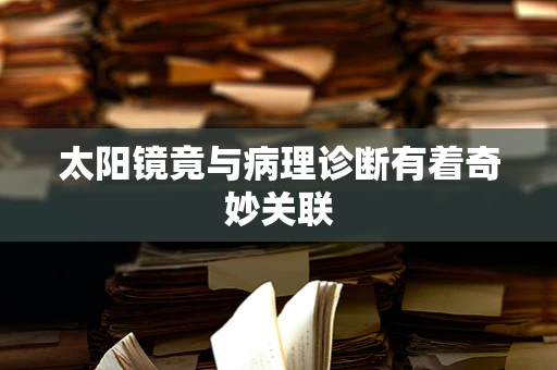 太阳镜竟与病理诊断有着奇妙关联