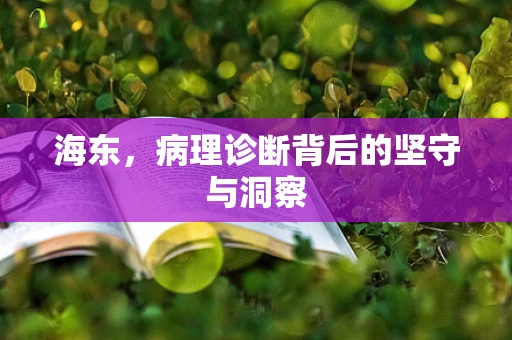 海东，病理诊断背后的坚守与洞察