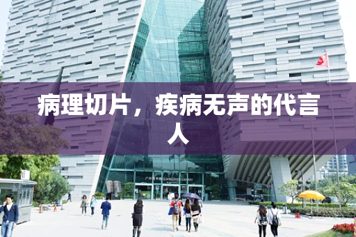 病理切片，疾病无声的代言人