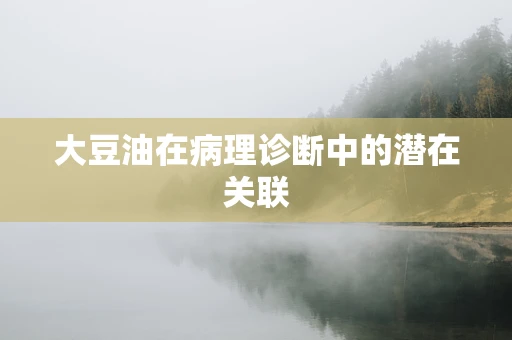 大豆油在病理诊断中的潜在关联
