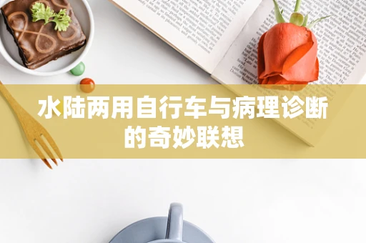 水陆两用自行车与病理诊断的奇妙联想