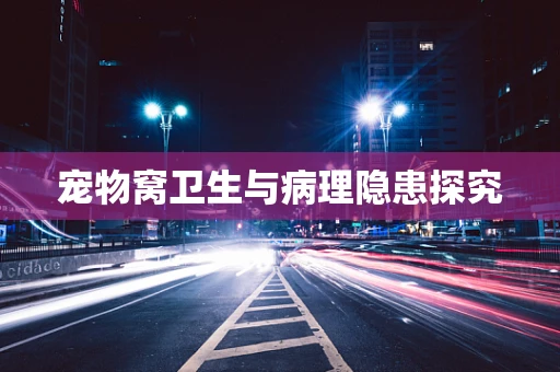 宠物窝卫生与病理隐患探究