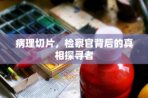 病理切片，检察官背后的真相探寻者