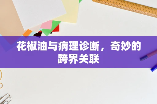 花椒油与病理诊断，奇妙的跨界关联