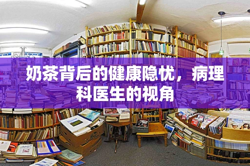 奶茶背后的健康隐忧，病理科医生的视角