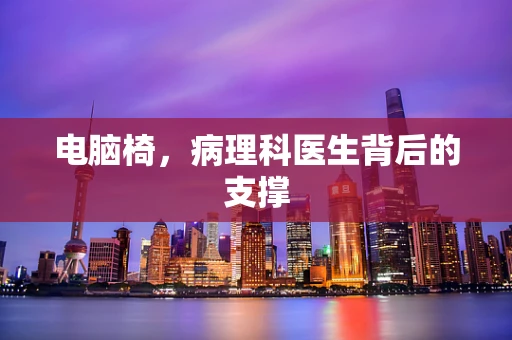 电脑椅，病理科医生背后的支撑