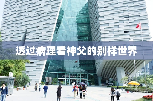 透过病理看神父的别样世界