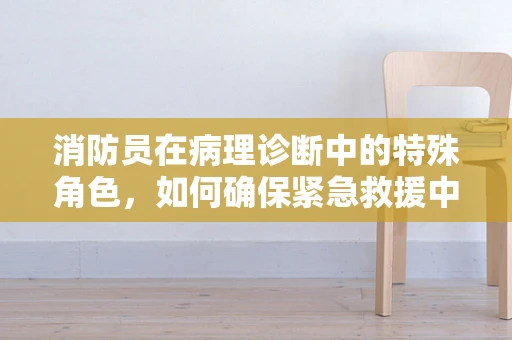 消防员在病理诊断中的特殊角色，如何确保紧急救援中的健康安全？