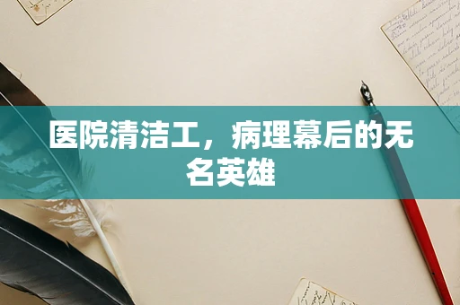 医院清洁工，病理幕后的无名英雄