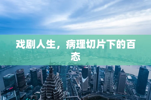 戏剧人生，病理切片下的百态