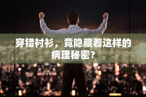 穿错衬衫，竟隐藏着这样的病理秘密？