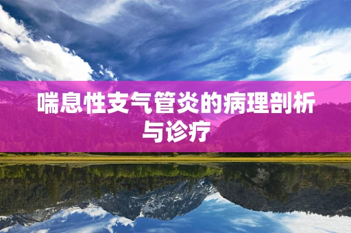 喘息性支气管炎的病理剖析与诊疗