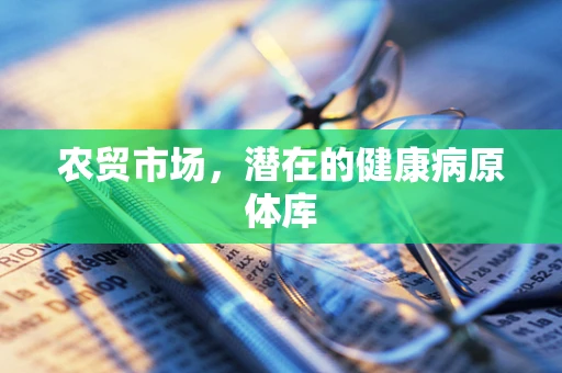 农贸市场，潜在的健康病原体库