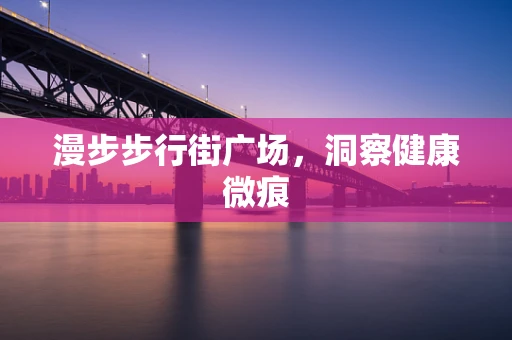 漫步步行街广场，洞察健康微痕