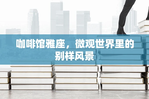 咖啡馆雅座，微观世界里的别样风景