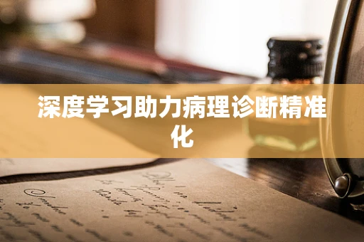 深度学习助力病理诊断精准化