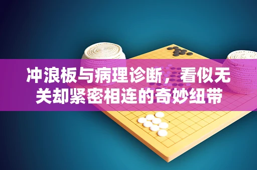 冲浪板与病理诊断，看似无关却紧密相连的奇妙纽带