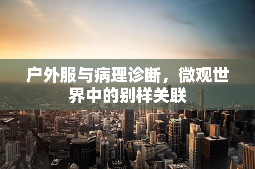 户外服与病理诊断，微观世界中的别样关联