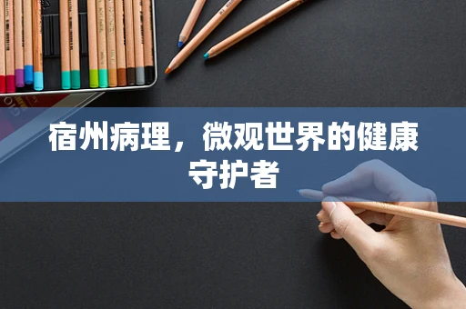 宿州病理，微观世界的健康守护者