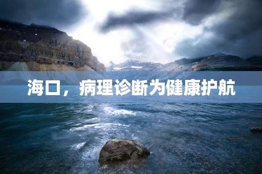 海口，病理诊断为健康护航