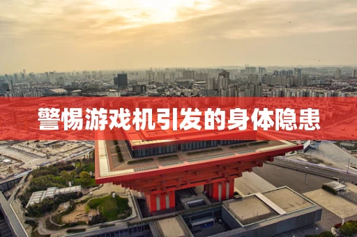 警惕游戏机引发的身体隐患
